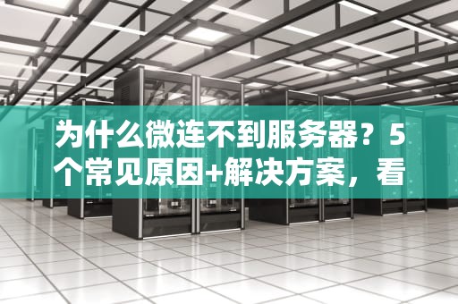 为什么微连不到服务器？5个常见原因+解决方案，看完秒懂！