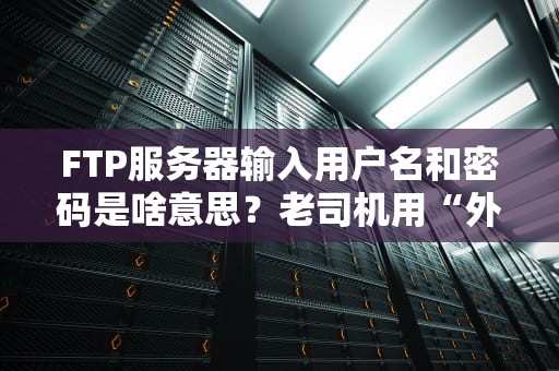 FTP服务器输入用户名和密码是啥意思？老司机用“外卖取餐”给你讲明白！