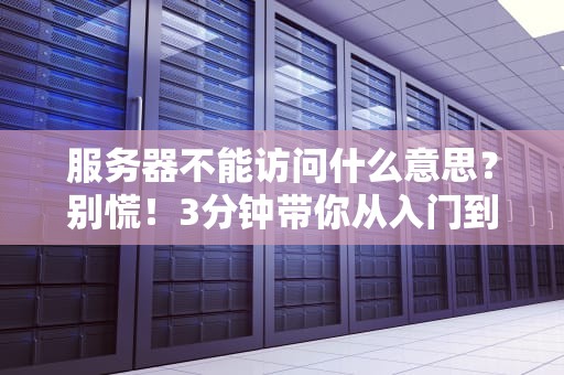 服务器不能访问什么意思？别慌！3分钟带你从入门到精通