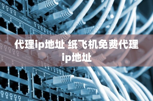 代理ip地址 纸飞机免费代理ip地址