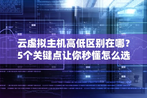 云虚拟主机高低区别在哪？5个关键点让你秒懂怎么选！