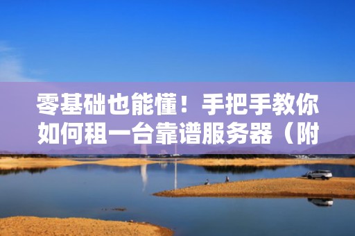 零基础也能懂！手把手教你如何租一台靠谱服务器（附避坑指南）