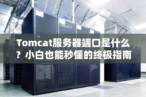 Tomcat服务器端口是什么？小白也能秒懂的终极指南！