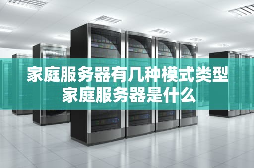 家庭服务器有几种模式类型 家庭服务器是什么