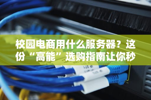 校园电商用什么服务器？这份“高能”选购指南让你秒变技术大神！