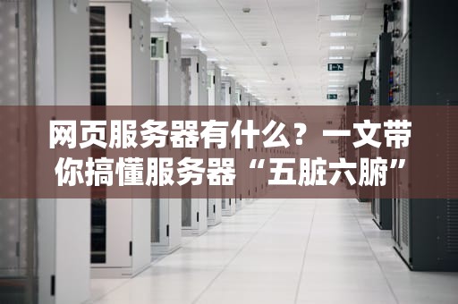 网页服务器有什么？一文带你搞懂服务器“五脏六腑”！（附专业测评对比）