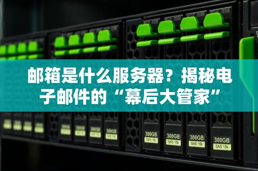 邮箱是什么服务器？揭秘电子邮件的“幕后大管家”