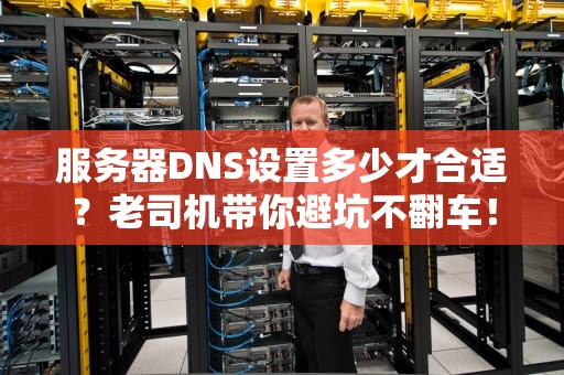 服务器DNS设置多少才合适？老司机带你避坑不翻车！