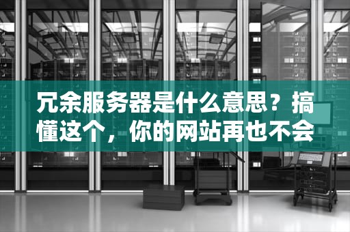冗余服务器是什么意思？搞懂这个，你的网站再也不会“扑街”啦！