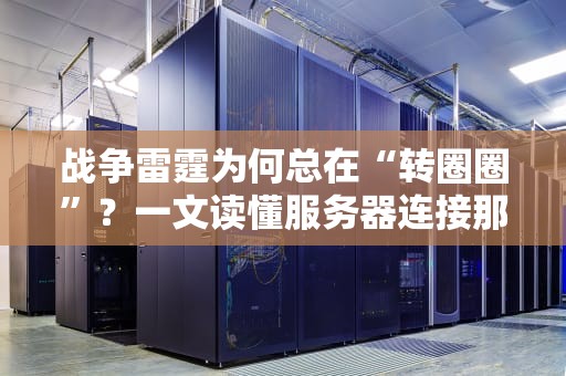 战争雷霆为何总在“转圈圈”？一文读懂服务器连接那些事儿