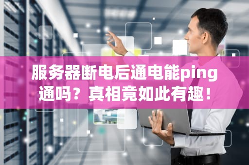 服务器断电后通电能ping通吗？真相竟如此有趣！