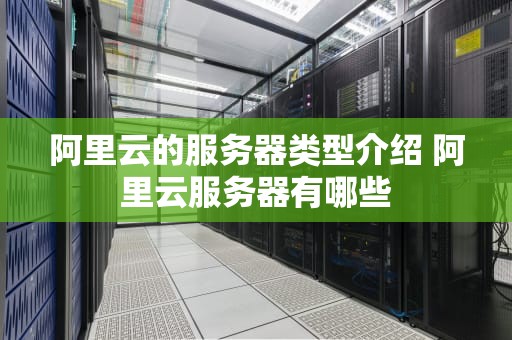 阿里云的服务器类型介绍 阿里云服务器有哪些