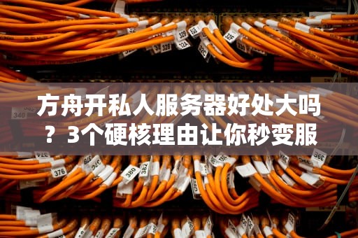 方舟开私人服务器好处大吗？3个硬核理由让你秒变服主爸爸！