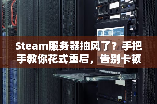 Steam服务器抽风了？手把手教你花式重启，告别卡顿掉线！