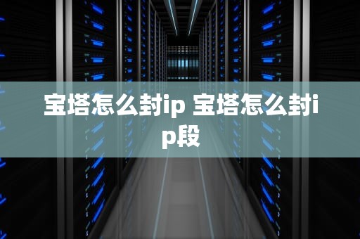 宝塔怎么封ip 宝塔怎么封ip段