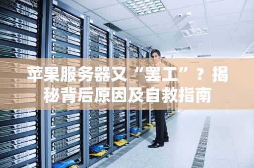 苹果服务器又“罢工”？揭秘背后原因及自救指南