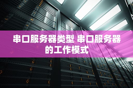 串口服务器类型 串口服务器的工作模式