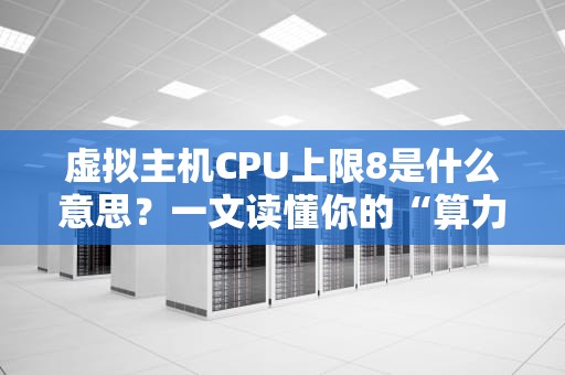 虚拟主机CPU上限8是什么意思？一文读懂你的“算力天花板”！