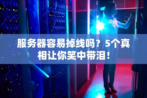 服务器容易掉线吗？5个真相让你笑中带泪！