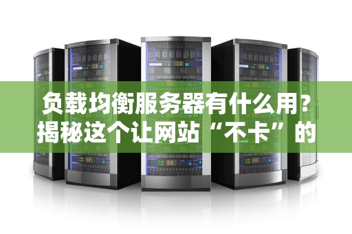 负载均衡服务器有什么用？揭秘这个让网站“不卡”的黑科技！
