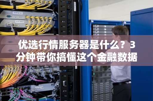 优选行情服务器是什么？3分钟带你搞懂这个金融数据加速器！