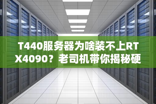 T440服务器为啥装不上RTX4090？老司机带你揭秘硬件相亲失败现场！