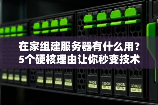 在家组建服务器有什么用？5个硬核理由让你秒变技术宅！