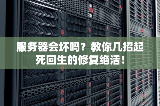 服务器会坏吗？教你几招起死回生的修复绝活！