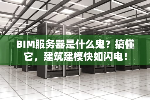 BIM服务器是什么鬼？搞懂它，建筑建模快如闪电！