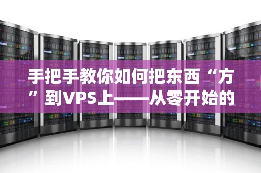 手把手教你如何把东西“方”到VPS上——从零开始的服务器搬家指南