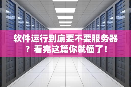 软件运行到底要不要服务器？看完这篇你就懂了！