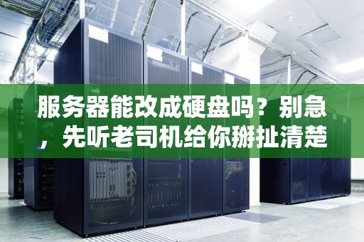 服务器能改成硬盘吗？别急，先听老司机给你掰扯清楚！