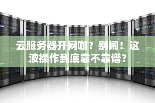 云服务器开网咖？别闹！这波操作到底靠不靠谱？