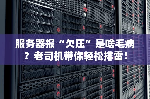 服务器报“欠压”是啥毛病？老司机带你轻松排雷！