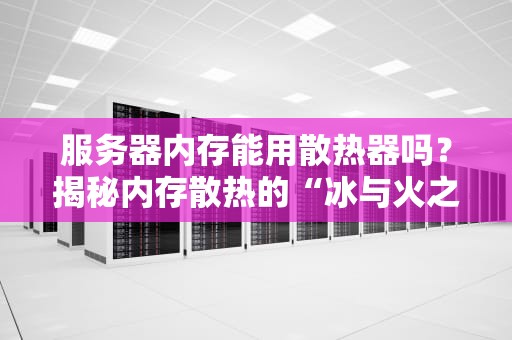 服务器内存能用散热器吗？揭秘内存散热的“冰与火之歌”