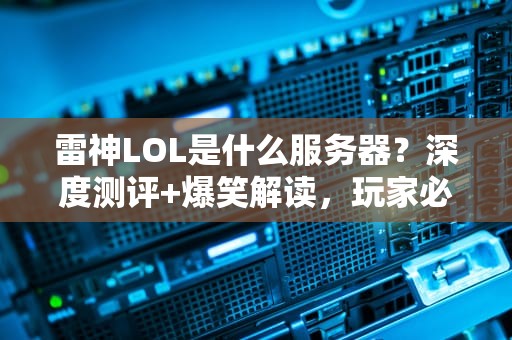 雷神LOL是什么服务器？深度测评+爆笑解读，玩家必看！