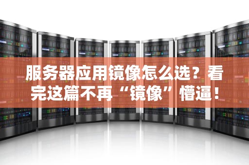 服务器应用镜像怎么选？看完这篇不再“镜像”懵逼！