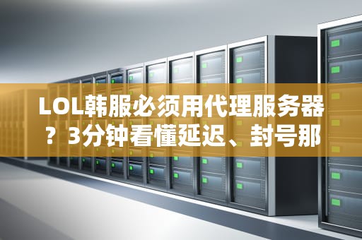 LOL韩服必须用代理服务器？3分钟看懂延迟、封号那些事儿！