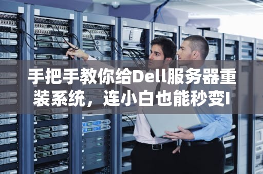 手把手教你给Dell服务器重装系统，连小白也能秒变IT大神！