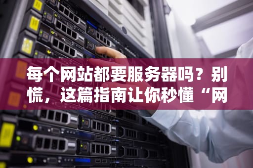 每个网站都要服务器吗？别慌，这篇指南让你秒懂“网站背后的靠山”！