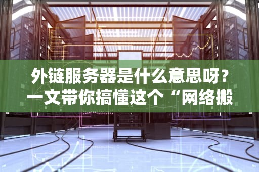外链服务器是什么意思呀？一文带你搞懂这个“网络搬运工”