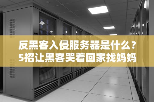 反黑客入侵服务器是什么？5招让黑客哭着回家找妈妈！