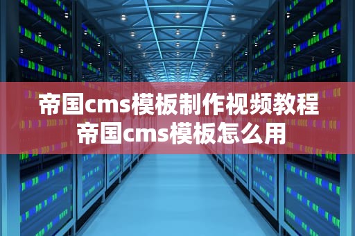 帝国cms模板制作视频教程 帝国cms模板怎么用