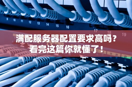 满配服务器配置要求高吗？看完这篇你就懂了！