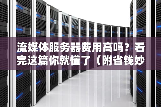 流媒体服务器费用高吗？看完这篇你就懂了（附省钱妙招）