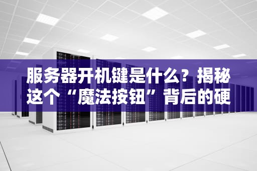 服务器开机键是什么？揭秘这个“魔法按钮”背后的硬核知识！