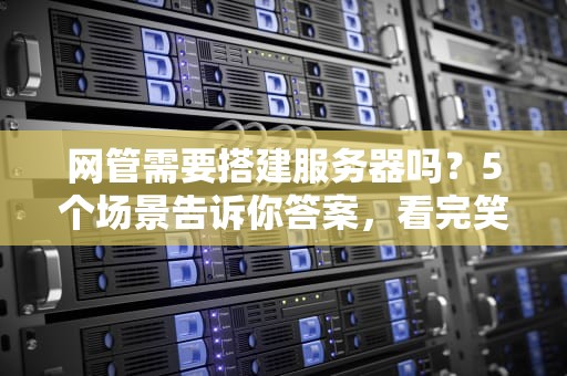 网管需要搭建服务器吗？5个场景告诉你答案，看完笑出腹肌！