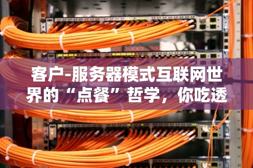 客户-服务器模式互联网世界的“点餐”哲学，你吃透了吗？