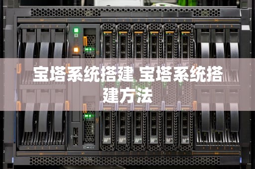 宝塔系统搭建 宝塔系统搭建方法