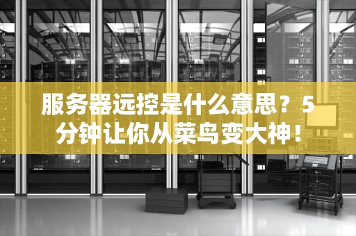 服务器远控是什么意思？5分钟让你从菜鸟变大神！